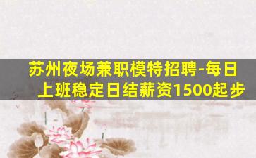 苏州夜场兼职模特招聘-每日上班稳定日结薪资1500起步